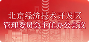 北京市经济技术开发区管理委员会主任办公会议